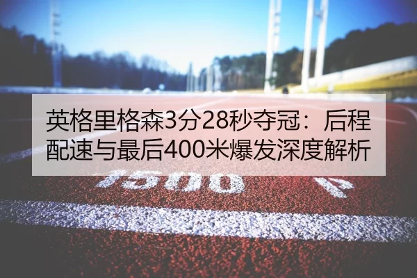 英格里格森3分28秒夺冠：后程配速与最后400米爆发深度解析